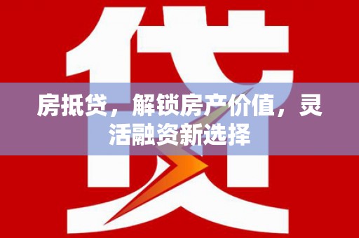 陈巴尔虎旗房抵贷，解锁房产价值，灵活融资新选择