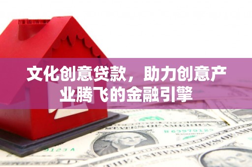 陈巴尔虎旗文化创意贷款，助力创意产业腾飞的金融引擎