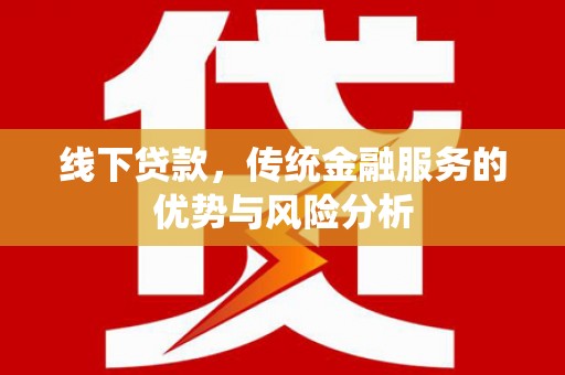 陈巴尔虎旗线下贷款，传统金融服务的优势与风险分析