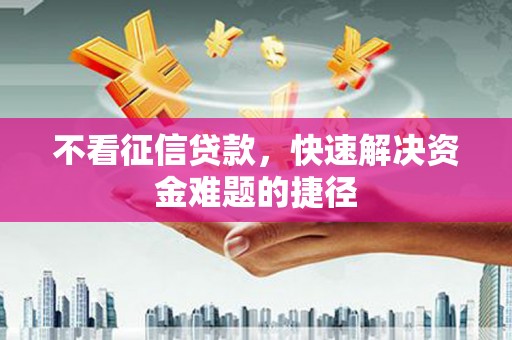陈巴尔虎旗不看征信贷款，快速解决资金难题的捷径