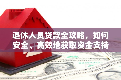 陈巴尔虎旗退休人员贷款全攻略，如何安全、高效地获取资金支持
