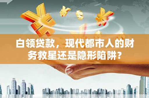 陈巴尔虎旗白领贷款，现代都市人的财务救星还是隐形陷阱？