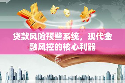 陈巴尔虎旗贷款风险预警系统，现代金融风控的核心利器