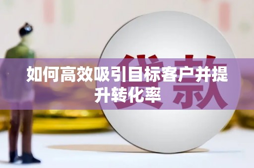 陈巴尔虎旗如何高效吸引目标客户并提升转化率