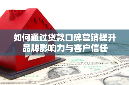 陈巴尔虎旗如何通过贷款口碑营销提升品牌影响力与客户信任