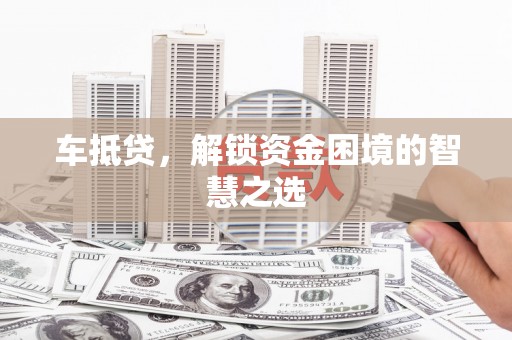 陈巴尔虎旗车抵贷，解锁资金困境的智慧之选