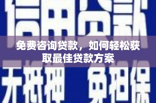 陈巴尔虎旗免费咨询贷款，如何轻松获取最佳贷款方案