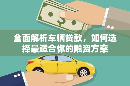 陈巴尔虎旗全面解析车辆贷款，如何选择最适合你的融资方案