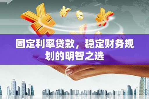 陈巴尔虎旗固定利率贷款，稳定财务规划的明智之选
