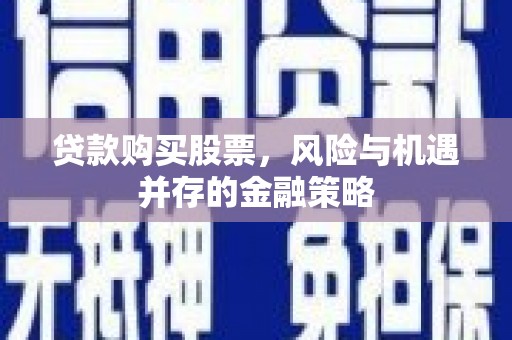 陈巴尔虎旗贷款购买股票，风险与机遇并存的金融策略