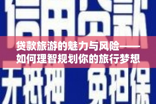 陈巴尔虎旗贷款旅游的魅力与风险——如何理智规划你的旅行梦想