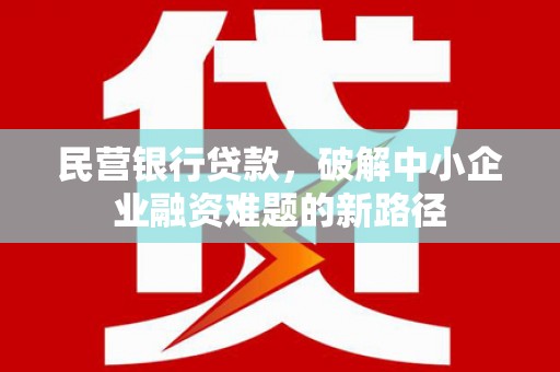 陈巴尔虎旗民营银行贷款，破解中小企业融资难题的新路径