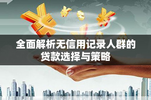 陈巴尔虎旗全面解析无信用记录人群的贷款选择与策略