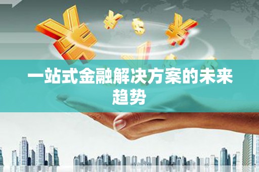 陈巴尔虎旗一站式金融解决方案的未来趋势