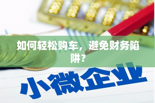 陈巴尔虎旗如何轻松购车，避免财务陷阱？